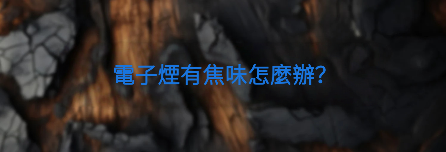 電子煙有焦味怎麼辦？